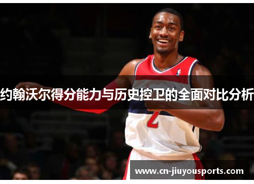 约翰沃尔得分能力与历史控卫的全面对比分析