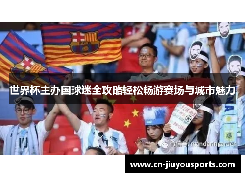 世界杯主办国球迷全攻略轻松畅游赛场与城市魅力