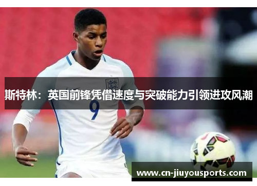 斯特林：英国前锋凭借速度与突破能力引领进攻风潮