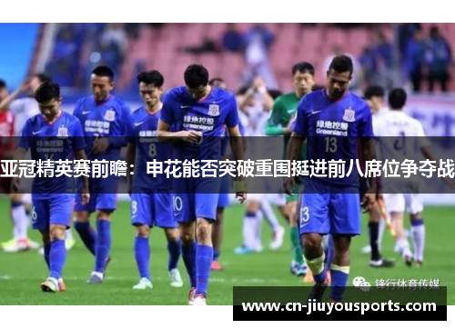 亚冠精英赛前瞻：申花能否突破重围挺进前八席位争夺战