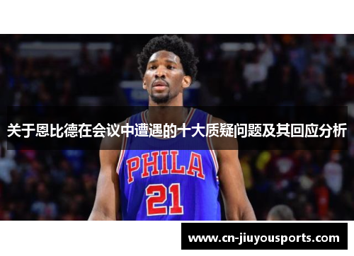 关于恩比德在会议中遭遇的十大质疑问题及其回应分析