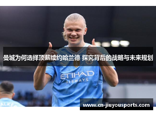 曼城为何选择顶薪续约哈兰德 探究背后的战略与未来规划