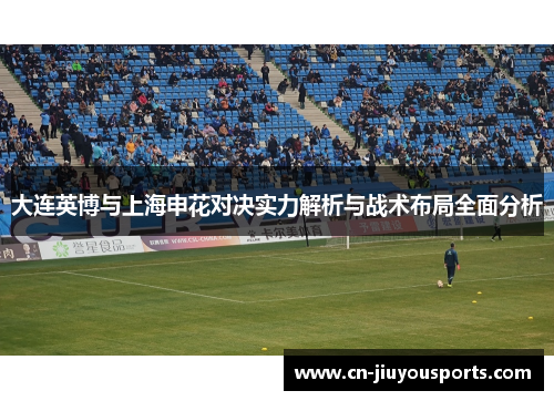 大连英博与上海申花对决实力解析与战术布局全面分析