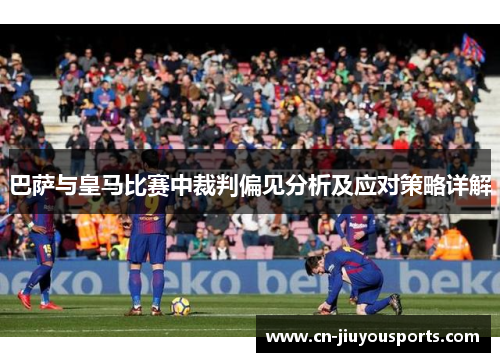 巴萨与皇马比赛中裁判偏见分析及应对策略详解