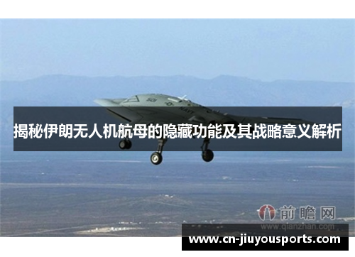 揭秘伊朗无人机航母的隐藏功能及其战略意义解析