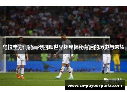 乌拉圭为何能赢得四颗世界杯星揭秘背后的历史与荣耀