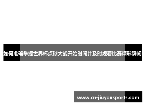 如何准确掌握世界杯点球大战开始时间并及时观看比赛精彩瞬间