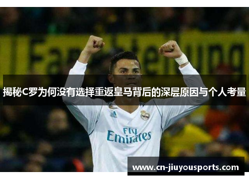 揭秘C罗为何没有选择重返皇马背后的深层原因与个人考量