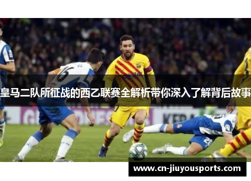 皇马二队所征战的西乙联赛全解析带你深入了解背后故事