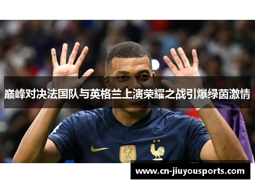 巅峰对决法国队与英格兰上演荣耀之战引爆绿茵激情