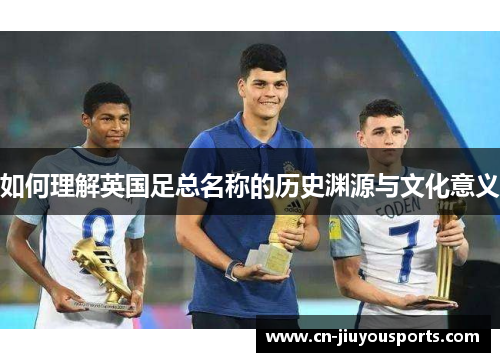 如何理解英国足总名称的历史渊源与文化意义